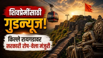 शिवप्रेमींसाठी गुडन्यूज! किल्ले रायगडावर सरकारी रोप-वेला मंजुरी