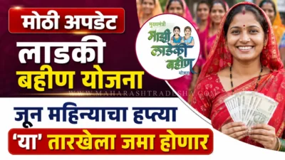 लाडकी बहीण योजनेच्या बँक खात्यात जूनचे पैसे कधी येणार? एक मोठी अपडेट समोर Ladki bahin yojana scheme update and installment dates in maharashtra